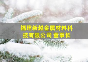 福建新越金属材料科技有限公司 董事长